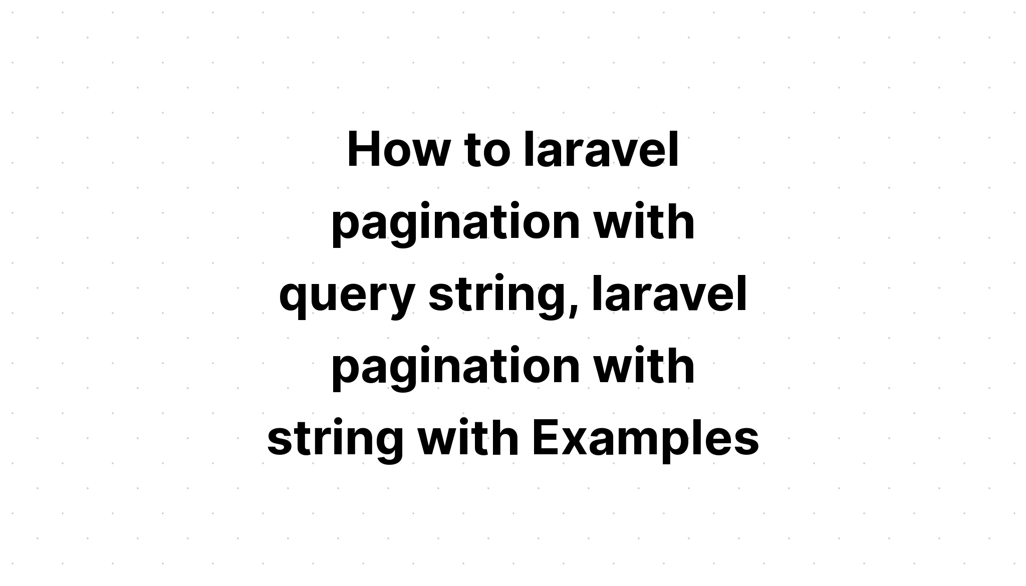 Cách phân trang laravel bằng chuỗi truy vấn, phân trang laravel bằng chuỗi với Ví dụ